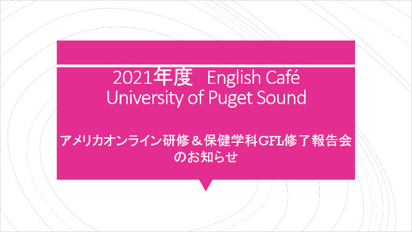 2021年度English Cafe University of Puget Sound アメリカオンライン研修＆保健学科GFL修了報告会の開催について